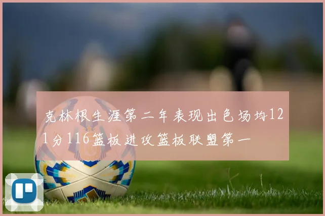 克林根生涯第二年表现出色场均121分116篮板进攻篮板联盟第一