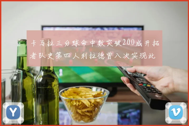 卡马拉三分球命中数突破200成开拓者队史第四人利拉德曾八次实现此成就