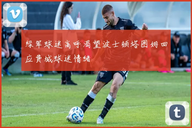 绿军球迷高呼渴望波士顿塔图姆回应费城球迷情绪