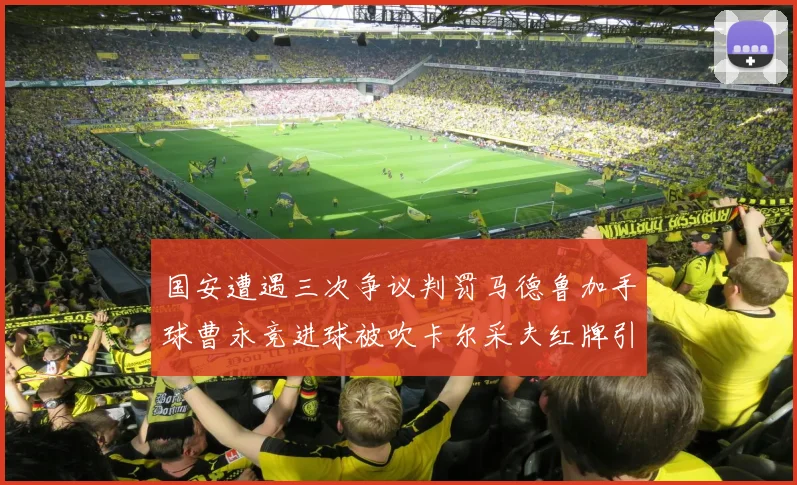 国安遭遇三次争议判罚马德鲁加手球曹永竞进球被吹卡尔采夫红牌引发热议