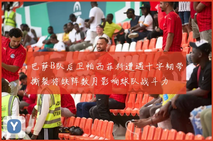 巴萨B队后卫帕西菲科遭遇十字韧带撕裂将缺阵数月影响球队战斗力