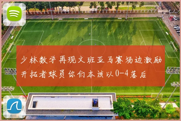 少林数学再现文班亚马赛场边激励开拓者球员你们本该以0-4落后