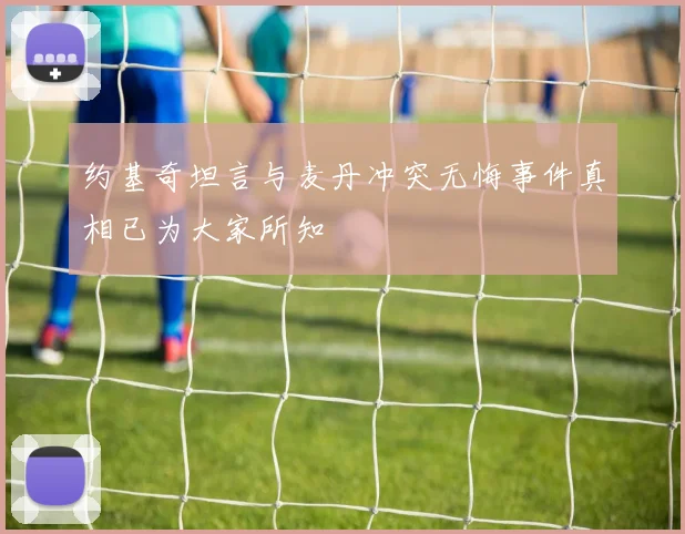约基奇坦言与麦丹冲突无悔事件真相已为大家所知