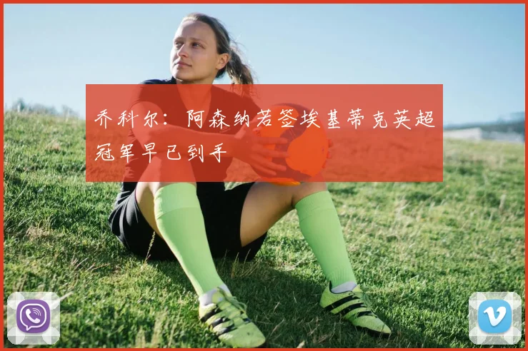 乔科尔：阿森纳若签埃基蒂克英超冠军早已到手