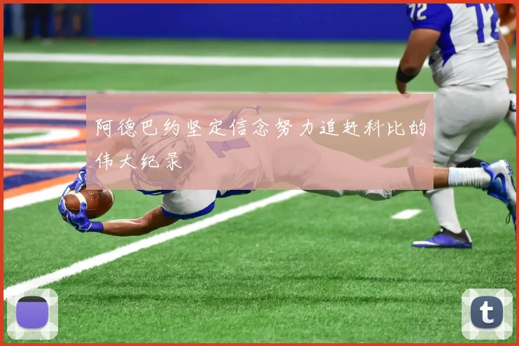 阿德巴约坚定信念努力追赶科比的伟大纪录