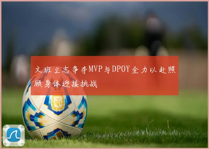 文班立志争夺MVP与DPOY全力以赴照顾身体迎接挑战