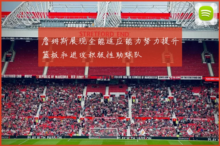 詹姆斯展现全能适应能力努力提升篮板和进攻积极性助球队