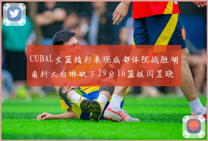 CUBAL女篮精彩表现成都体院战胜湖南科大白琳砍下29分16篮板闫昱晓贡献20分