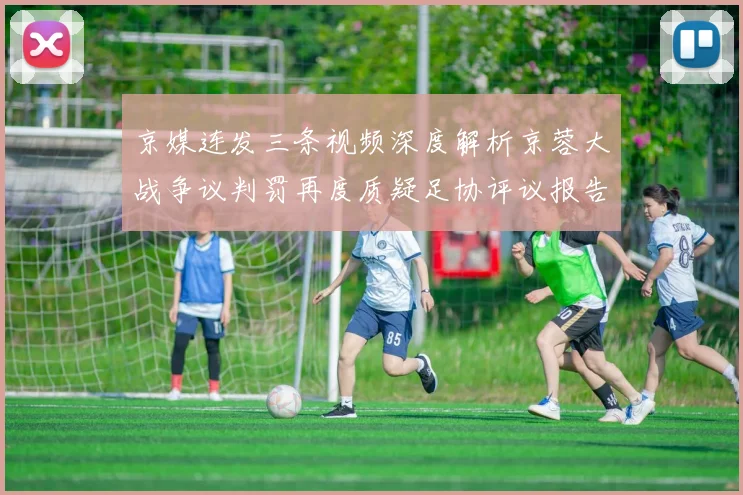 京媒连发三条视频深度解析京蓉大战争议判罚再度质疑足协评议报告内容